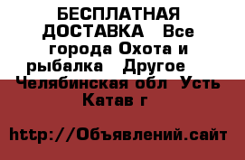 БЕСПЛАТНАЯ ДОСТАВКА - Все города Охота и рыбалка » Другое   . Челябинская обл.,Усть-Катав г.